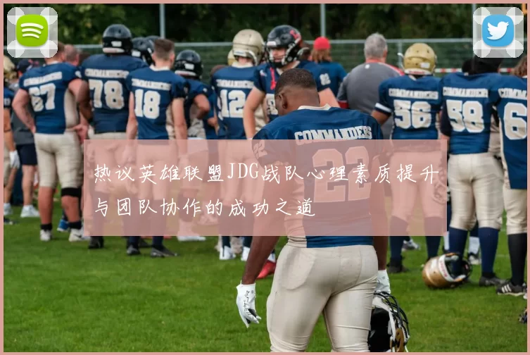 热议英雄联盟JDG战队心理素质提升与团队协作的成功之道