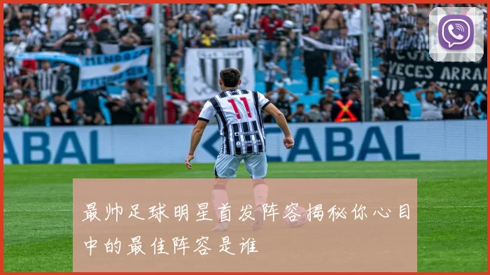 最帅足球明星首发阵容揭秘你心目中的最佳阵容是谁
