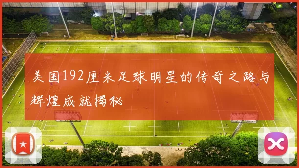 美国192厘米足球明星的传奇之路与辉煌成就揭秘
