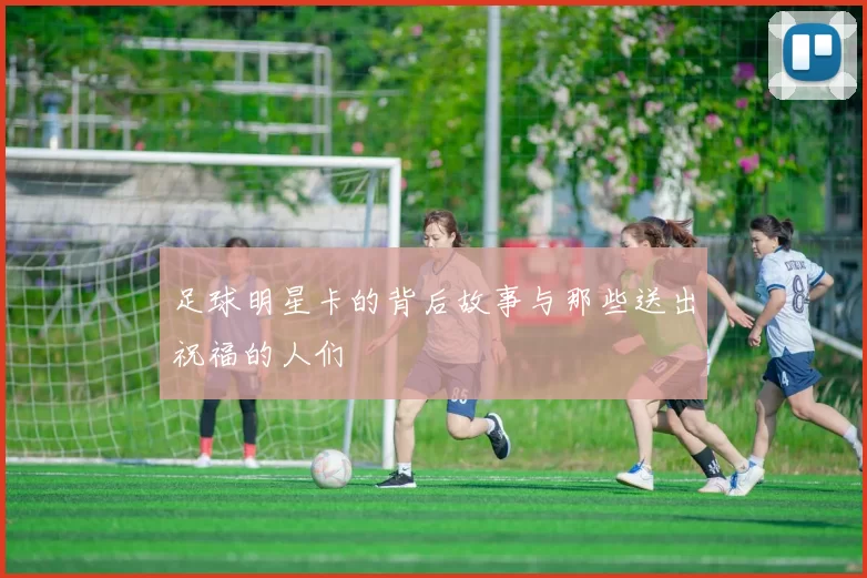 足球明星卡的背后故事与那些送出祝福的人们