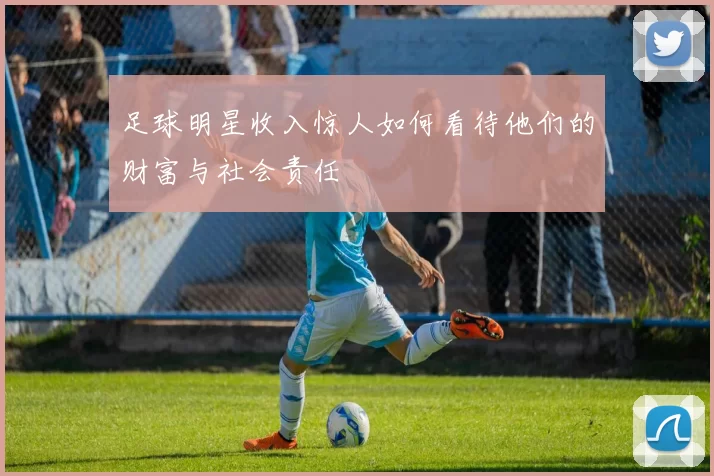 足球明星收入惊人如何看待他们的财富与社会责任