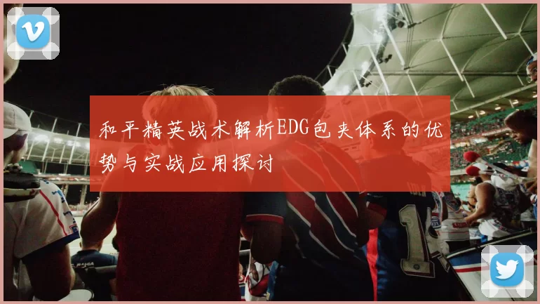 和平精英战术解析EDG包夹体系的优势与实战应用探讨