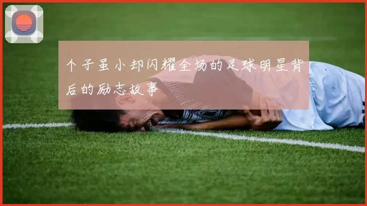个子虽小却闪耀全场的足球明星背后的励志故事