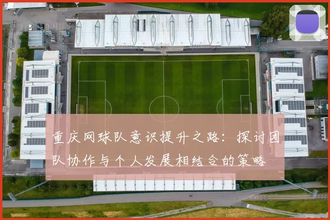 重庆网球队意识提升之路：探讨团队协作与个人发展相结合的策略