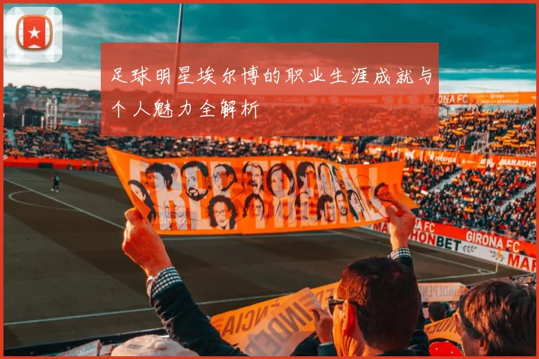 足球明星埃尔博的职业生涯成就与个人魅力全解析
