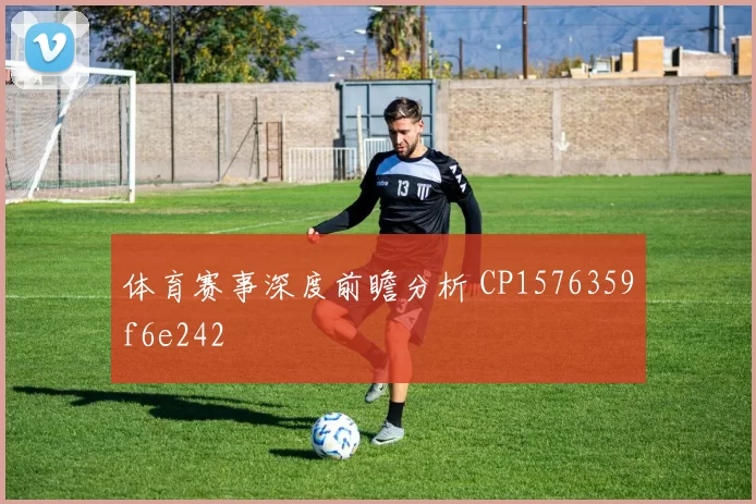 体育赛事深度前瞻分析 CP1576359f6e242