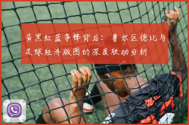 黄黑红蓝争锋背后：鲁尔区德比与足球经济版图的深度联动分析