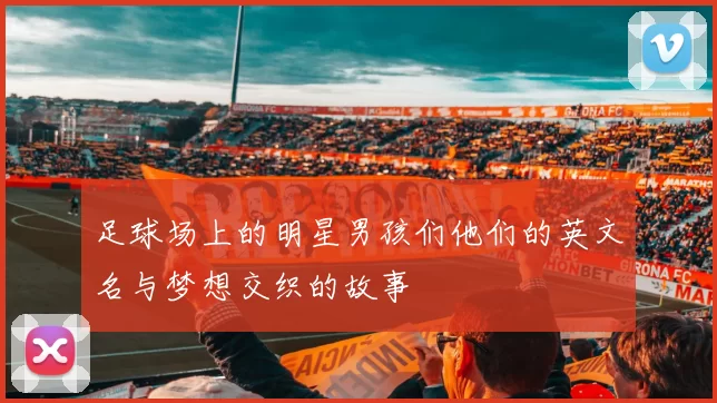 足球场上的明星男孩们他们的英文名与梦想交织的故事
